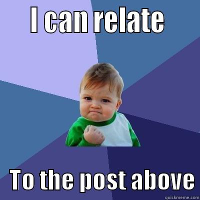     I CAN RELATE        TO THE POST ABOVE Success Kid