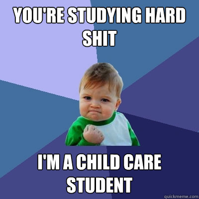 you're studying hard shit i'm a child care student  - you're studying hard shit i'm a child care student   Success Kid