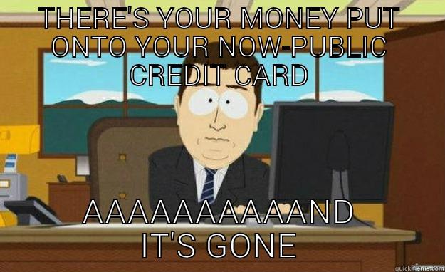 THERE'S YOUR MONEY PUT ONTO YOUR NOW-PUBLIC CREDIT CARD AAAAAAAAAAND IT'S GONE aaaand its gone