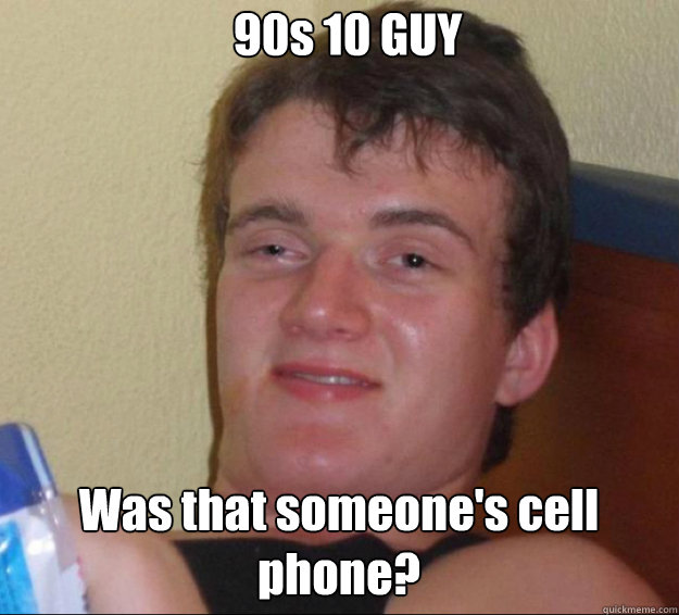 90s 10 GUY Was that someone's cell phone?  10guy