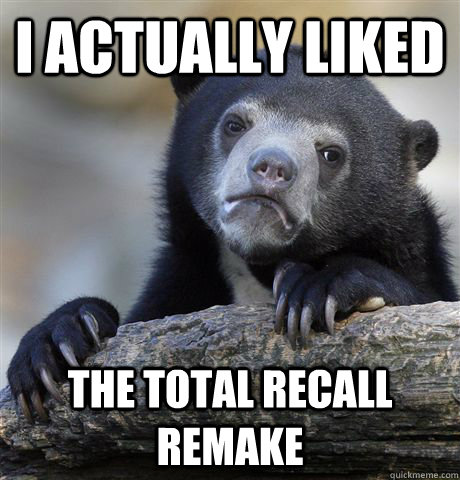I actually liked the total recall remake  Confession Bear