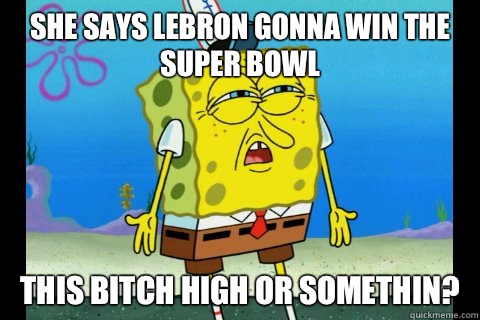 She says Lebron gonna win the Super Bowl  This bitch high or somethin?  