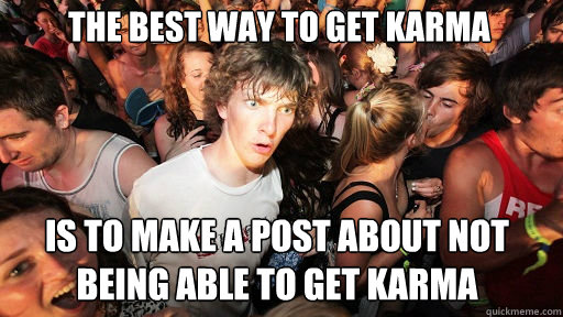 the best way to get karma
 is to make a post about not being able to get karma  Sudden Clarity Clarence
