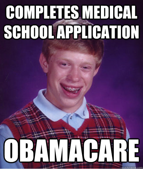 Completes Medical School Application Obamacare - Completes Medical School Application Obamacare  Bad Luck Brian