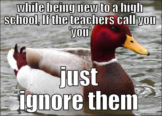 WHILE BEING NEW TO A HIGH SCHOOL, IF THE TEACHERS CALL YOU 'YOU' JUST IGNORE THEM Malicious Advice Mallard