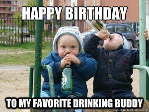 Happy Birthday To my favorite drinking buddy - Happy Birthday To my favorite drinking buddy  drinking buddies