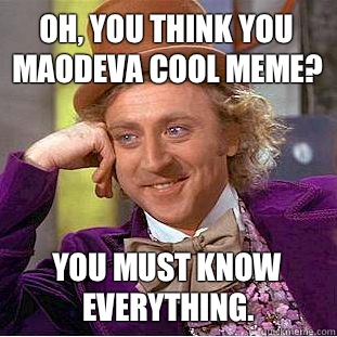 Oh, You think you maodeva cool meme? You must know everything.  Creepy Wonka