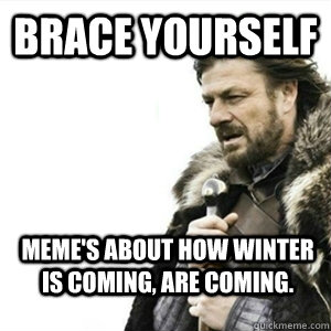 Brace Yourself Meme's about how winter is coming, are coming.  