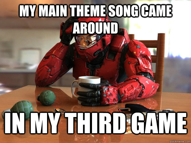my main theme song came around in my third game - my main theme song came around in my third game  First World Halo Problems