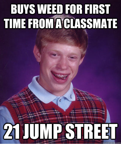 buys weed for first time from a classmate 21 jump street  Bad Luck Brian
