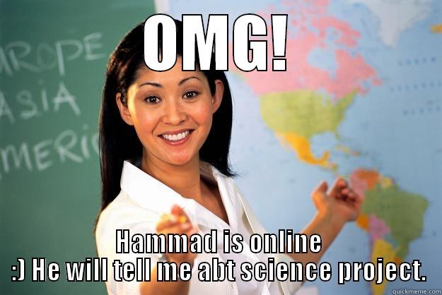 OMG! HAMMAD IS ONLINE :) HE WILL TELL ME ABT SCIENCE PROJECT. Unhelpful High School Teacher