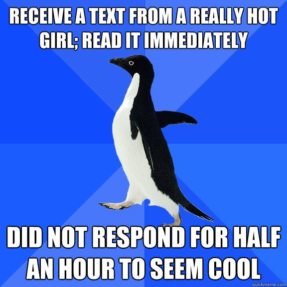 Receive a text from a Really hot girl; Read it immediately Did not respond for half an hour to seem cool  Socially Awkward Penguin