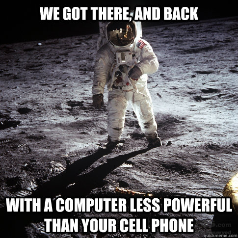 We got there, and back With a computer less powerful than your cell phone  Buzz Aldrin