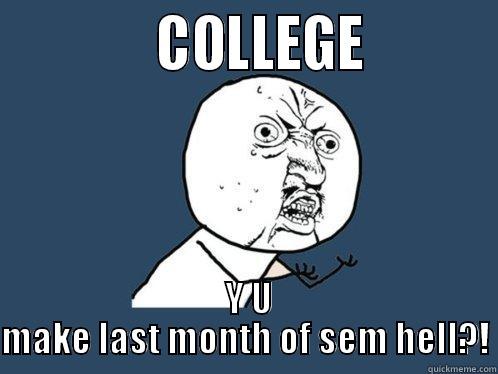             COLLEGE           Y U MAKE LAST MONTH OF SEM HELL?! Y U No