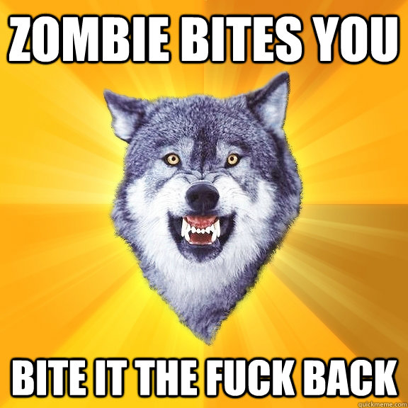 zombie bites you bite it the fuck back  Courage Wolf