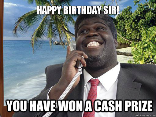 YOU HAVE WON A CASH PRIZE  HAPPY BIRTHDAY SIR!  