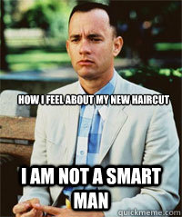 How I feel about my new haircut I am not a smart man  - How I feel about my new haircut I am not a smart man   Forrest Gump