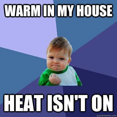 warm in my house Heat isn't on  Success Kid