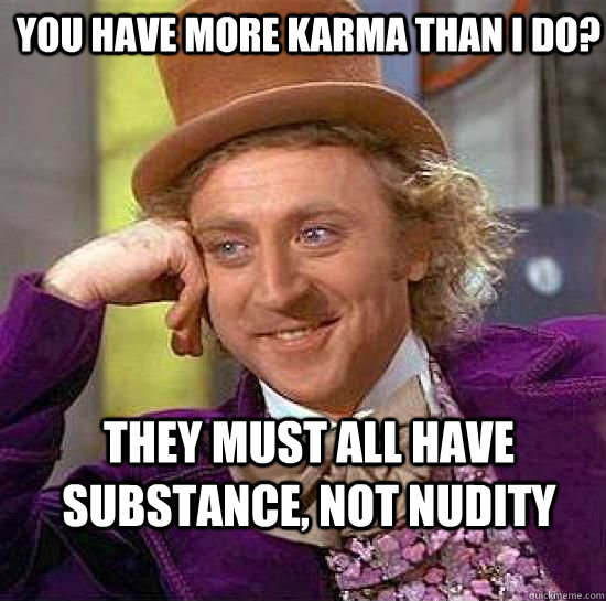 You have more karma than I do? They must all have substance, not nudity  