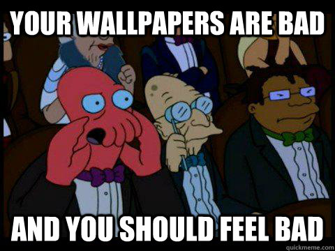 Your wallpapers are bad AND YOU SHOULD FEEL BAD  BREAKING BAD ZOIDBERG