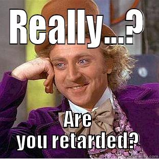 REALLY...? ARE YOU RETARDED? Condescending Wonka