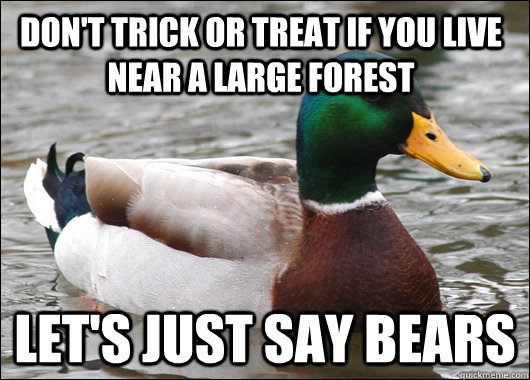 Don't Trick or treat if you live near a large forest Let's just say bears  Actual Advice Mallard
