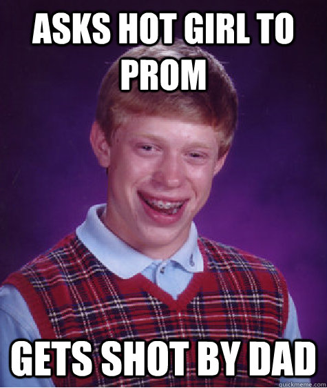 Asks hot girl to prom Gets shot by dad  Bad Luck Brian