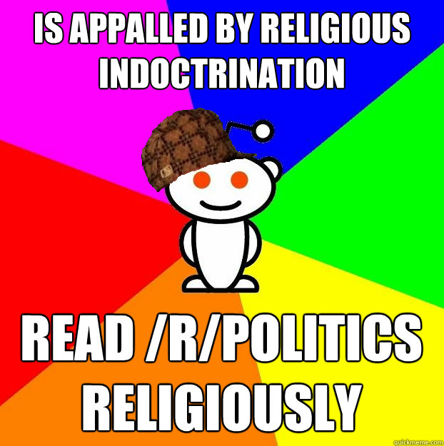 Is appalled by religious indoctrination Read /r/politics religiously  Scumbag Redditor