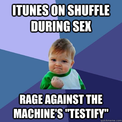 itunes on shuffle during sex rage against the machine's 