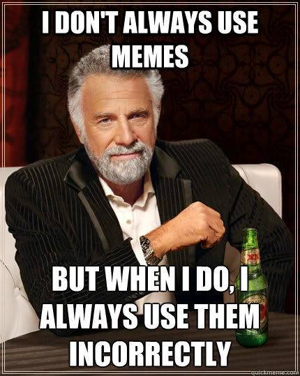 I Don't always use memes but when I do, I always use them incorrectly  The Most Interesting Man In The World