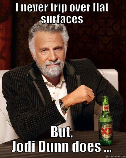 I NEVER TRIP OVER FLAT SURFACES BUT, JODI DUNN DOES ... The Most Interesting Man In The World