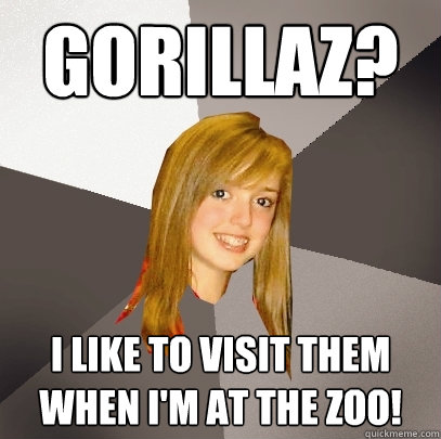 Gorillaz? I like to visit them when I'm at the zoo! - Gorillaz? I like to visit them when I'm at the zoo!  Musically Oblivious 8th Grader