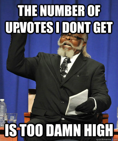 the number of upvotes i dont get  is too damn high - the number of upvotes i dont get  is too damn high  The Rent Is Too Damn High