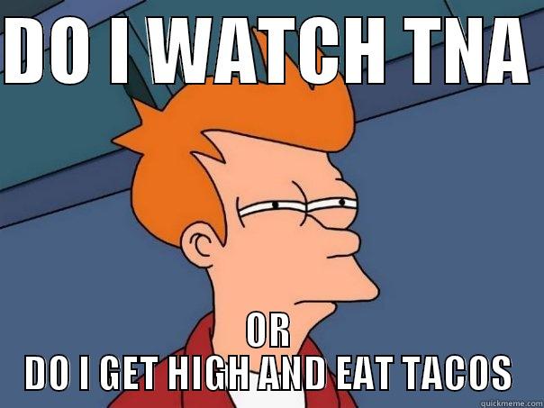 DO I WATCH TNA  OR DO I GET HIGH AND EAT TACOS Futurama Fry