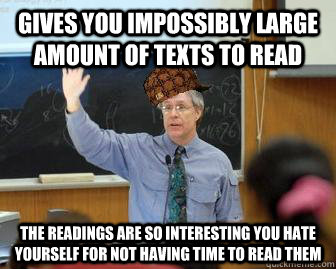 Gives you impossibly large amount of texts to read the readings are so interesting you hate yourself for not having time to read them   Scumbag Professor