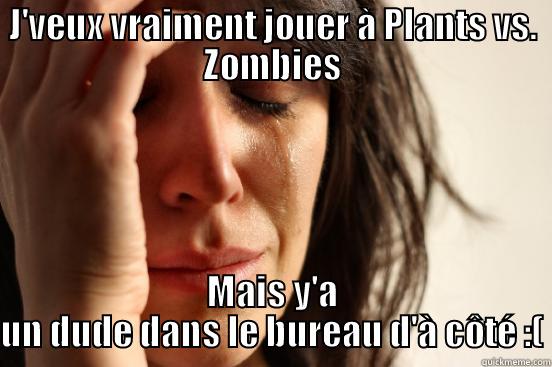 J'VEUX VRAIMENT JOUER À PLANTS VS. ZOMBIES MAIS Y'A UN DUDE DANS LE BUREAU D'À CÔTÉ :( First World Problems