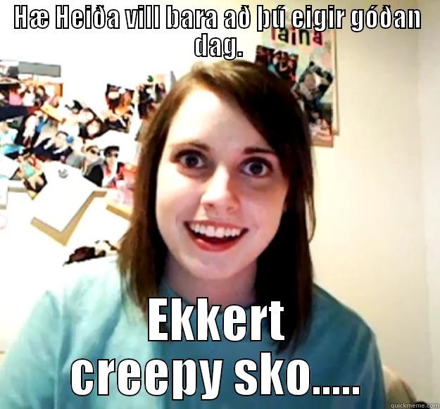 HÆ HEIÐA VILL BARA AÐ ÞÚ EIGIR GÓÐAN DAG. EKKERT CREEPY SKO..... Overly Attached Girlfriend