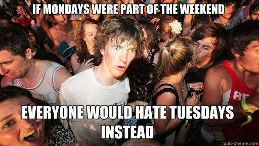 if Mondays were part of the weekend everyone would hate tuesdays instead Caption 3 goes here  Sudden Clarity Clarence