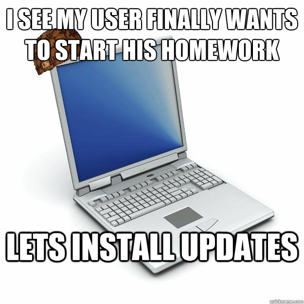 I see my user finally wants to start his homework  Lets install updates  Scumbag computer