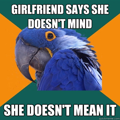 girlfriend says she doesn't mind she doesn't mean it  Paranoid Parrot