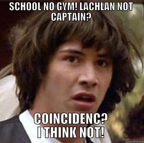 SCHOOL NO GYM! LACHLAN NOT CAPTAIN? COINCIDENC? I THINK NOT! conspiracy keanu