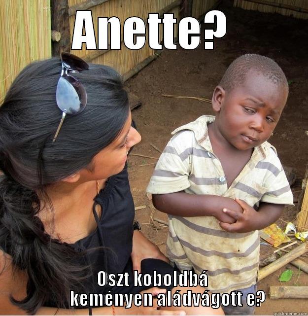 ANETTE? OSZT KOBOLDBÁ          KEMÉNYEN ALÁDVÁGOTT E? Skeptical Third World Kid