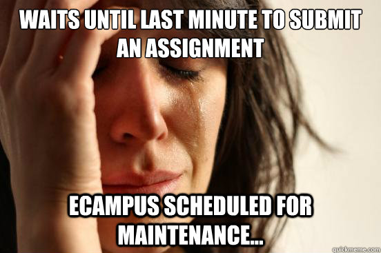 Waits until last minute to submit an assignment Ecampus scheduled for maintenance...  First World Problems