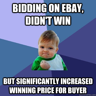 Bidding on Ebay, didn't win but significantly increased winning price for buyer - Bidding on Ebay, didn't win but significantly increased winning price for buyer  Success Kid