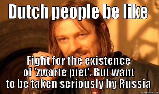 DUTCH PEOPLE BE LIKE FIGHT FOR THE EXISTENCE OF 'ZWARTE PIET'. BUT WANT TO BE TAKEN SERIOUSLY BY RUSSIA Boromir