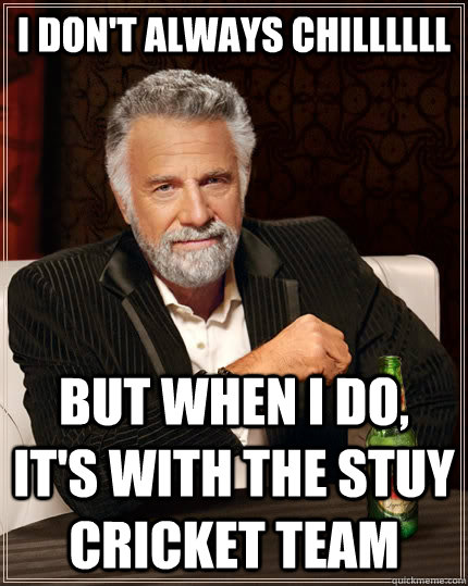 I don't always CHILLLLLL but when i do, it's with the Stuy cricket team  The Most Interesting Man In The World