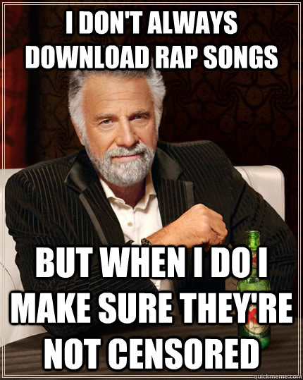 I don't always download rap songs but when I do I make sure they're not censored - I don't always download rap songs but when I do I make sure they're not censored  The Most Interesting Man In The World