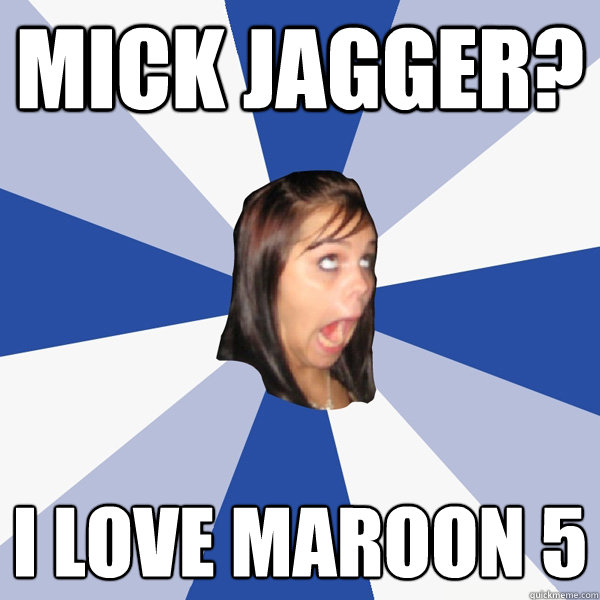 Mick Jagger? I love maroon 5  - Mick Jagger? I love maroon 5   Annoying Facebook Girl