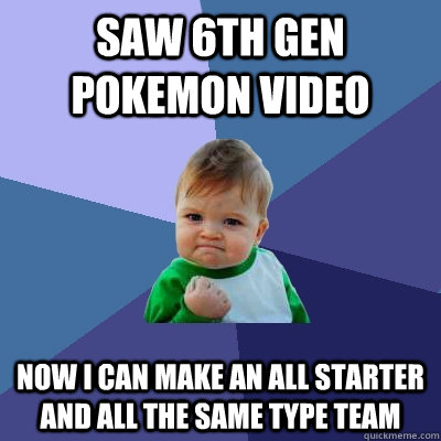 saw 6th gen pokemon video now i can make an all starter and all the same type team  Success Kid
