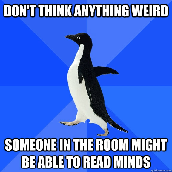DON'T THINK ANYTHING WEIRD SOMEONE IN THE ROOM MIGHT BE ABLE TO READ MINDS  Socially Awkward Penguin